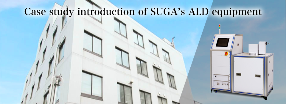 Case study introduction of SUGA’s ALD equipment. - Designated Professor Tamotsu Hashizume, Research Center for Integrated Quantum Electronics, Hokkaido University