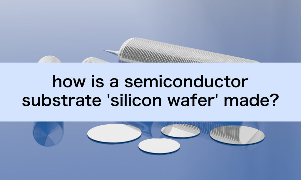 Let us discuss about how a semiconductor substrate 'silicon wafer' is made.