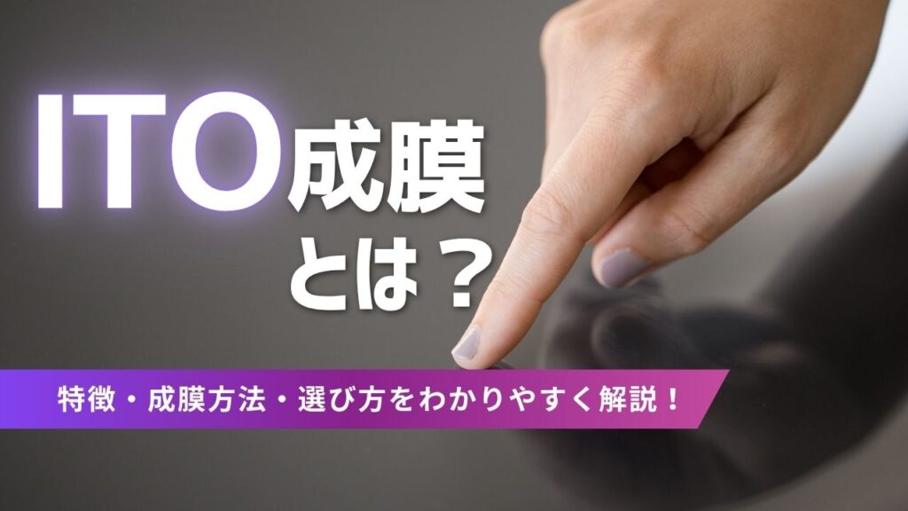 ITO成膜とは？特徴・成膜方法・選び方をわかりやすく解説